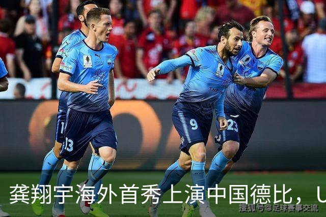 龚翔宇海外首秀上演中国德比，U19四大对决，周末青春力量轮番开战