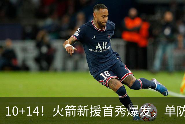 10+14！火箭新援首秀爆发，单防欧文不吃亏，网友：高球商的狄龙