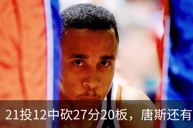 21投12中砍27分20板，唐斯还有7失误5犯规