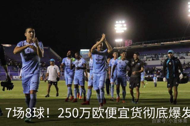 7场8球！250万欧便宜货彻底爆发，新东家赚翻老东家后悔，3大豪门哄抢