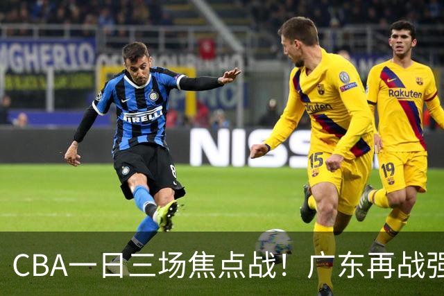 CBA一日三场焦点战！广东再战强敌或遭三连败，上海北京冲击三连胜！