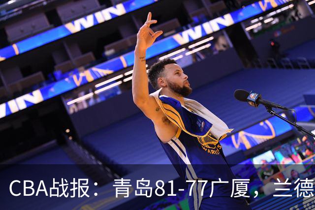 CBA战报：青岛81-77广厦，兰德里-诺科19分