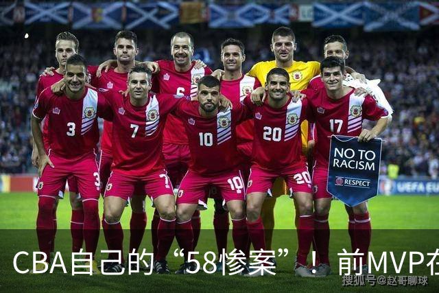 CBA自己的“58惨案”！前MVP在场净负55分，球迷：你就是CBA炮哥
